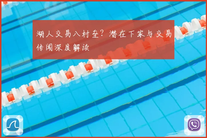 湖人交易八村垒?潜在下家与交易传闻深度解读