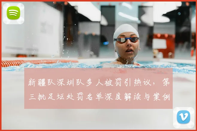 新疆队深圳队多人被罚引热议，第三批足坛处罚名单深度解读与案例分析