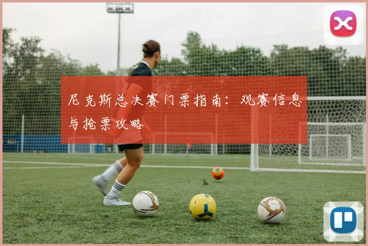 尼克斯总决赛门票指南:观赛信息与抢票攻略