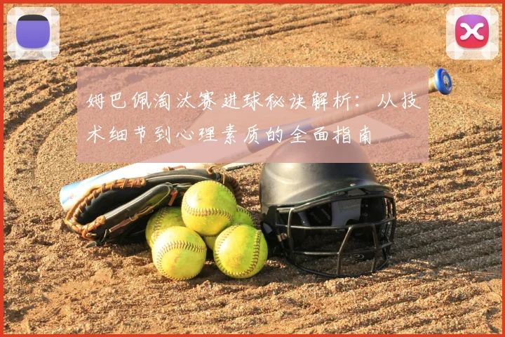 姆巴佩淘汰赛进球秘诀解析:从技术细节到心理素质的全面指南