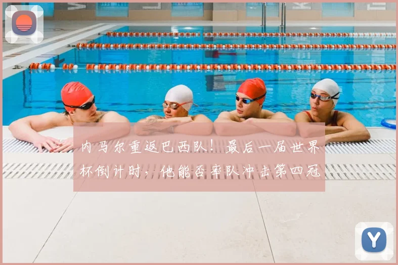 内马尔重返巴西队！最后一届世界杯倒计时，他能否率队冲击第四冠？