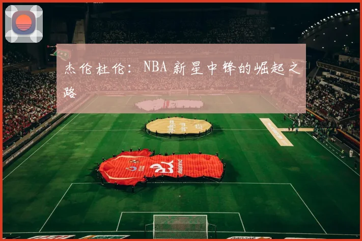 杰伦杜伦:NBA 新星中锋的崛起之路