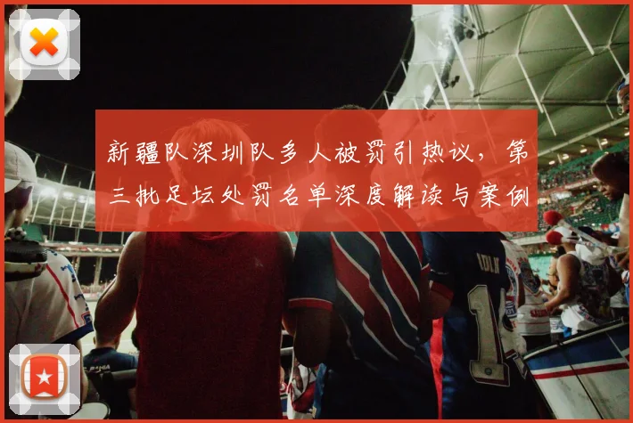 新疆队深圳队多人被罚引热议，第三批足坛处罚名单深度解读与案例分析