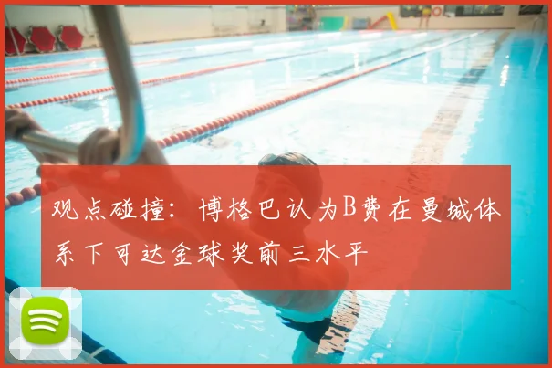 观点碰撞:博格巴认为B费在曼城体系下可达金球奖前三水平