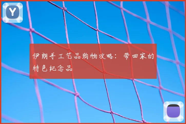 伊朗手工艺品购物攻略：带回家的特色纪念品